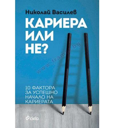 КАРИЕРА ИЛИ НЕ - 10 ФАКТОРА ЗА УСПЕШНО НАЧАЛО НА КАРИЕРАТА - НИКОЛАЙ ВАСИЛЕВ - СИЕЛА