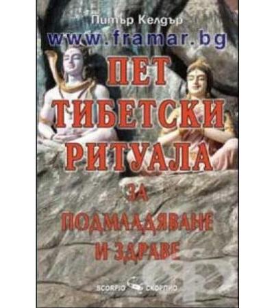 ПЕТ ТИБЕТСКИ РИТУАЛА ЗА ПОДМЛАДЯВАНЕ И ЗДРАВЕ - ПИТЪР КЕЛДЪР - СКОРПИО