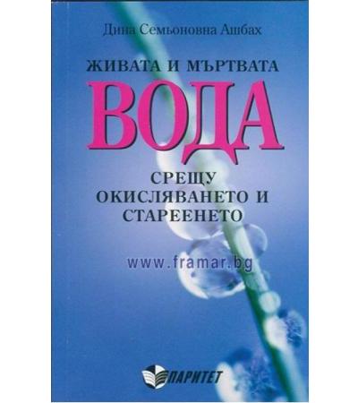 ЖИВАТА И МЪРТВАТА ВОДА СРЕЩУ ОКИСЛЯВАНЕТО И СТАРЕЕНЕТО - ДИНА СЕМЬОНОВНА АШБАХ
