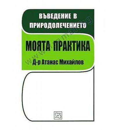 ВЪВЕДЕНИЕ В ПРИРОДОЛЕЧЕНИЕТО. МОЯТА ПРАКТИКА - Д-Р АТАНАС МИХАЙЛОВ - ИЗТОК - ЗАПАД