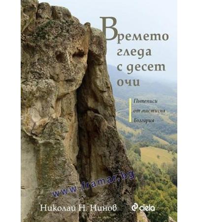 ВРЕМЕТО ГЛЕДА С ДЕСЕТ ОЧИ. ПЪТЕПИСИ ОТ МИСТИЧНА БЪЛГАРИЯ - НИКОЛАЙ Н. НИНОВ - СИЕЛА