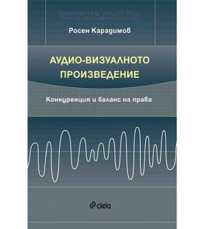 АУДИО-ВИЗУАЛНОТО ПРОИЗВЕДЕНИЕ. КОНКУРЕНЦИЯ И БАЛАНС НА ПРАВА - РОСЕН КАРАДИМОВ - СИЕЛА